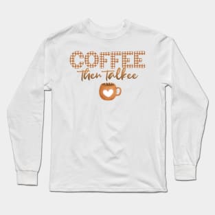 Coffee Then Talkee Long Sleeve T-Shirt